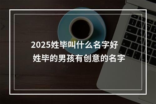 2025姓毕叫什么名字好 姓毕的男孩有创意的名字