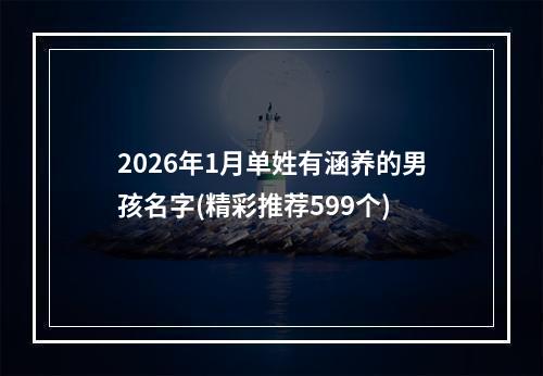 2026年1月单姓有涵养的男孩名字(精彩推荐599个)