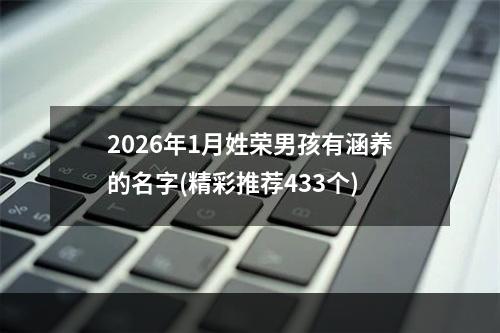 2026年1月姓荣男孩有涵养的名字(精彩推荐433个)