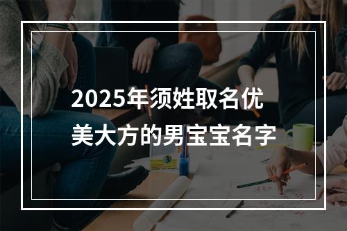 2025年须姓取名优美大方的男宝宝名字