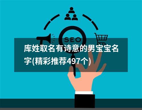库姓取名有诗意的男宝宝名字(精彩推荐497个)