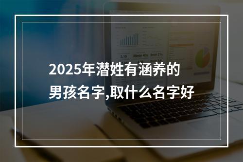 2025年潜姓有涵养的男孩名字,取什么名字好