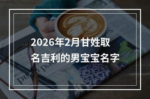 2026年2月甘姓取名吉利的男宝宝名字