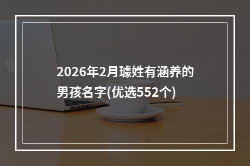 2026年2月璩姓有涵养的男孩名字(优选552个)