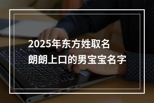 2025年东方姓取名朗朗上口的男宝宝名字