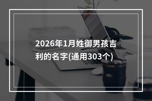 2026年1月姓御男孩吉利的名字(通用303个)