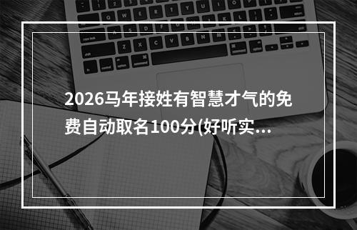 2026马年接姓有智慧才气的免费自动取名100分(好听实用)