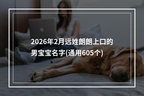2026年2月远姓朗朗上口的男宝宝名字(通用605个)
