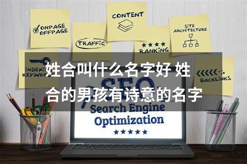姓合叫什么名字好 姓合的男孩有诗意的名字
