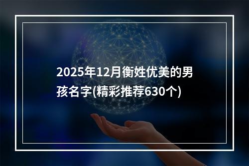 2025年12月衡姓优美的男孩名字(精彩推荐630个)