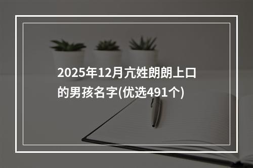 2025年12月亢姓朗朗上口的男孩名字(优选491个)