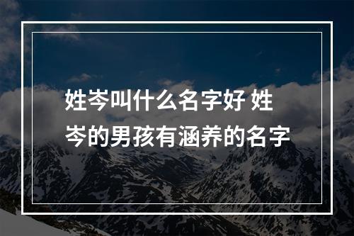 姓岑叫什么名字好 姓岑的男孩有涵养的名字