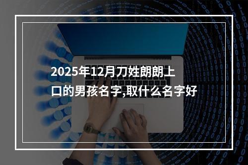 2025年12月刀姓朗朗上口的男孩名字,取什么名字好