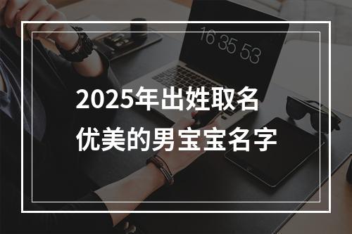 2025年出姓取名优美的男宝宝名字