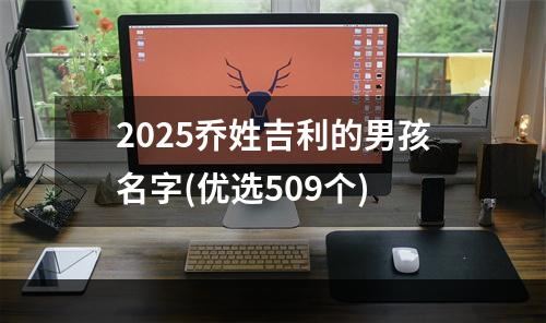 2025乔姓吉利的男孩名字(优选509个)