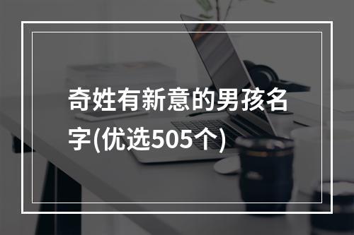 奇姓有新意的男孩名字(优选505个)