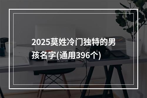 2025莫姓冷门独特的男孩名字(通用396个)