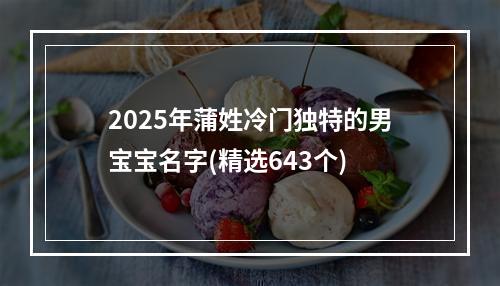 2025年蒲姓冷门独特的男宝宝名字(精选643个)
