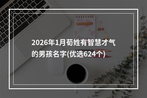 2026年1月荀姓有智慧才气的男孩名字(优选624个)