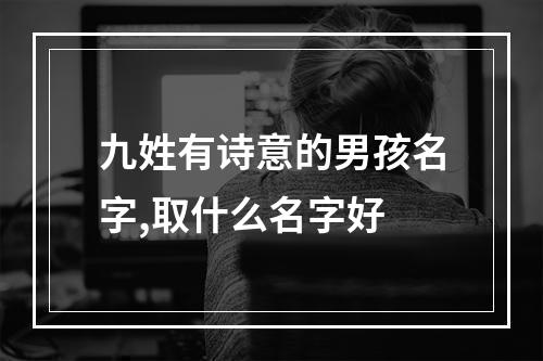九姓有诗意的男孩名字,取什么名字好