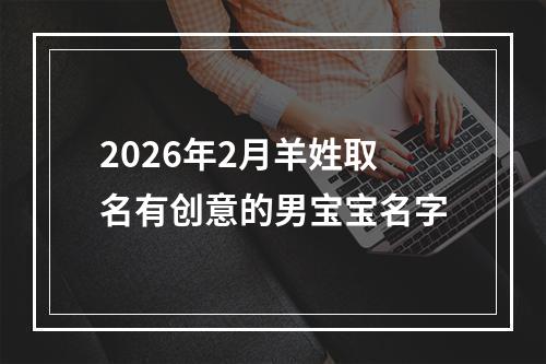 2026年2月羊姓取名有创意的男宝宝名字