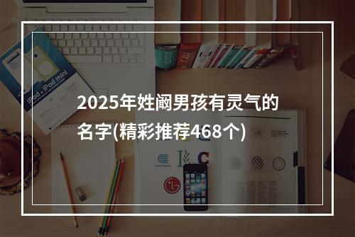 2025年姓阚男孩有灵气的名字(精彩推荐468个)