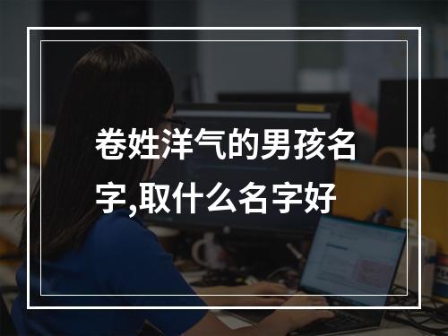 卷姓洋气的男孩名字,取什么名字好