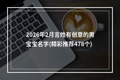 2026年2月言姓有创意的男宝宝名字(精彩推荐478个)
