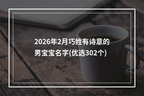 2026年2月巧姓有诗意的男宝宝名字(优选302个)