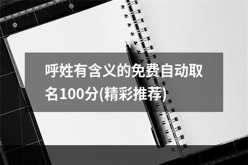呼姓有含义的免费自动取名100分(精彩推荐)