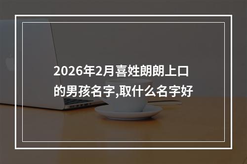 2026年2月喜姓朗朗上口的男孩名字,取什么名字好