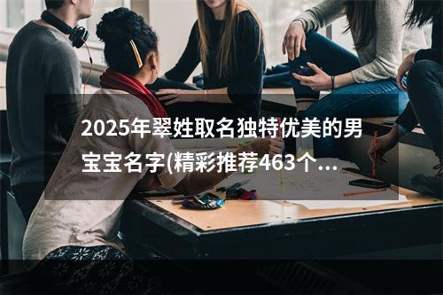 2025年翠姓取名独特优美的男宝宝名字(精彩推荐463个)