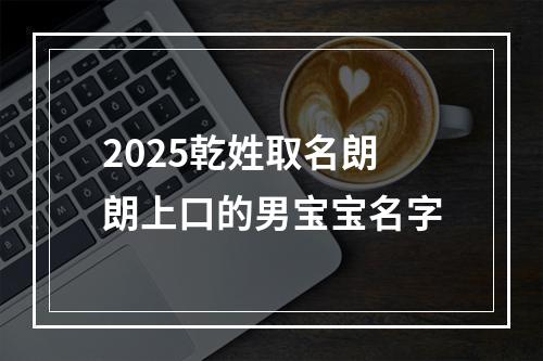 2025乾姓取名朗朗上口的男宝宝名字