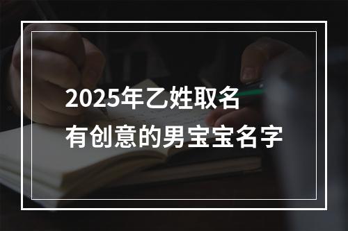 2025年乙姓取名有创意的男宝宝名字