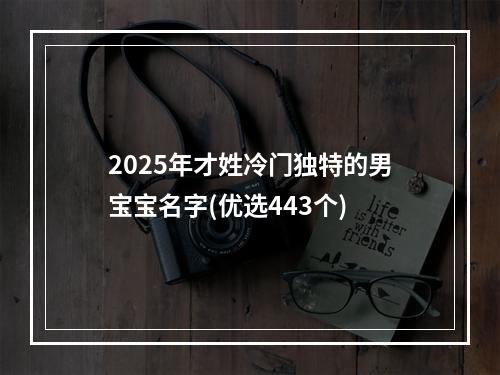 2025年才姓冷门独特的男宝宝名字(优选443个)