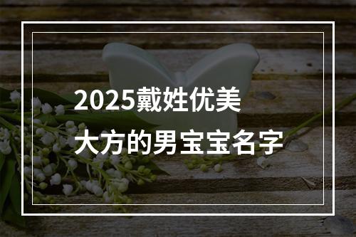 2025戴姓优美大方的男宝宝名字