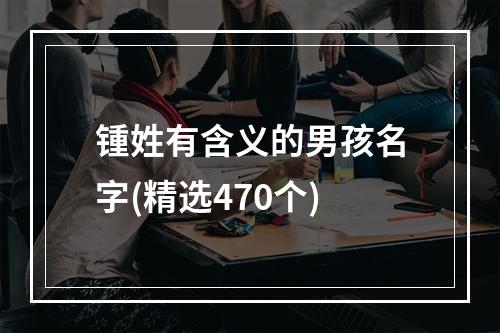 锺姓有含义的男孩名字(精选470个)