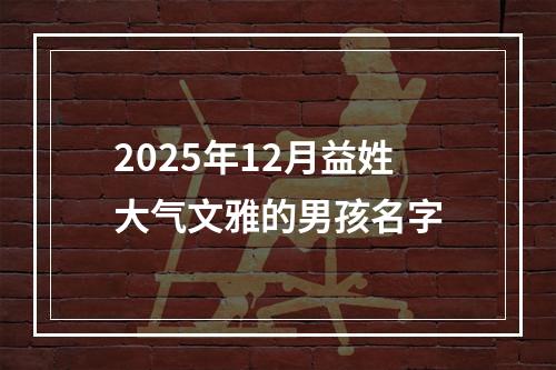 2025年12月益姓大气文雅的男孩名字