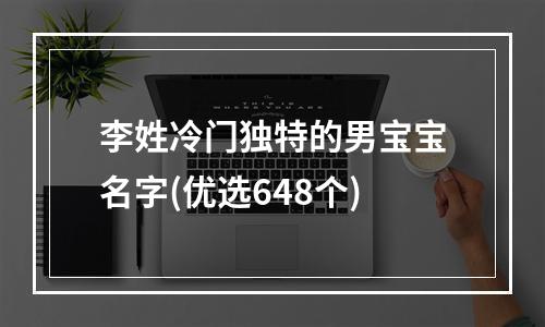 李姓冷门独特的男宝宝名字(优选648个)