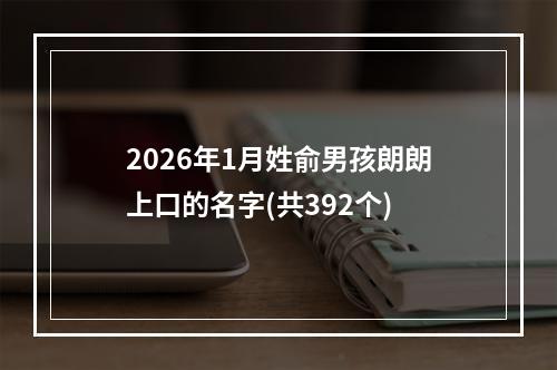 2026年1月姓俞男孩朗朗上口的名字(共392个)