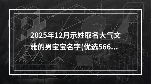 2025年12月示姓取名大气文雅的男宝宝名字(优选566个)