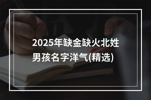 2025年缺金缺火北姓男孩名字洋气(精选)