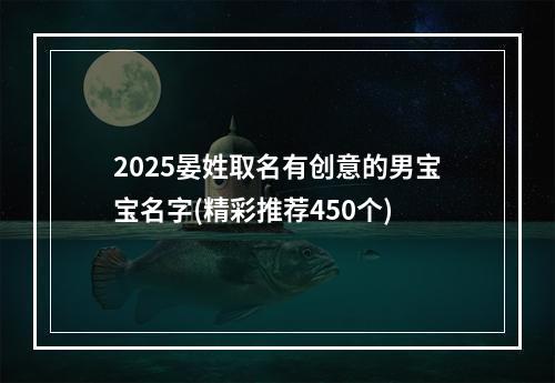 2025晏姓取名有创意的男宝宝名字(精彩推荐450个)