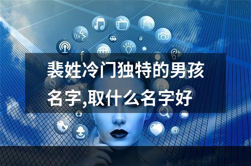 裴姓冷门独特的男孩名字,取什么名字好