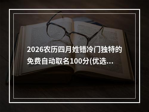2026农历四月姓错冷门独特的免费自动取名100分(优选)