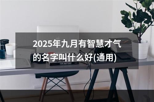 2025年九月有智慧才气的名字叫什么好(通用)