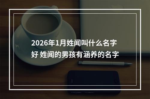 2026年1月姓闻叫什么名字好 姓闻的男孩有涵养的名字