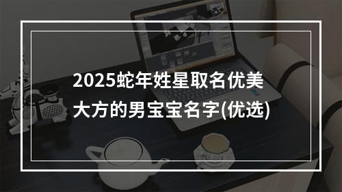 2025蛇年姓星取名优美大方的男宝宝名字(优选)