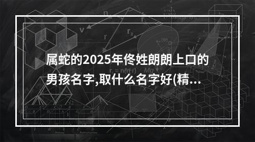 属蛇的2025年佟姓朗朗上口的男孩名字,取什么名字好(精选)