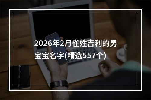 2026年2月雀姓吉利的男宝宝名字(精选557个)
